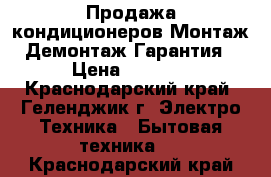 Продажа кондиционеров.Монтаж. Демонтаж.Гарантия  › Цена ­ 9 499 - Краснодарский край, Геленджик г. Электро-Техника » Бытовая техника   . Краснодарский край